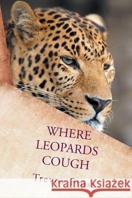 Where Leopards Cough Trevor Frost 9781482802009