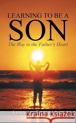 Learning to Be a Son: The Way to the Father's Heart Luella Campbell 9781482805123