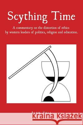 Scything Time: A commentary on the distortion of ethics by western leaders of politics, religion and education. Hall, Alan 9781482805161 Partridge Africa