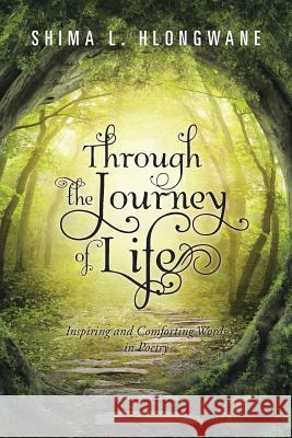 Through the Journey of Life: Inspiring and Comforting Words in Poetry Shima L. Hlongwane 9781482805444 Partridge Africa