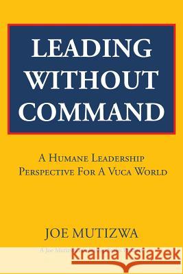 Leading Without Command: A Humane Leadership Perspective For A VUCA World Mutizwa, Joe 9781482806564 Partridge Africa