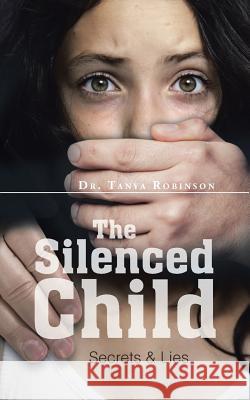 The Silenced Child: Secrets & Lies Dr Tanya Robinson   9781482806649