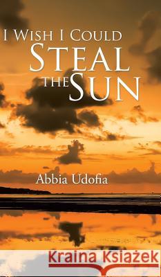 I Wish I Could Steal the Sun Abbia Udofia   9781482808469 Partridge Africa