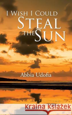 I Wish I Could Steal the Sun Abbia Udofia   9781482808476 Partridge Africa