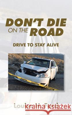 Don't Die on the Road: Drive to Stay Alive Louise H. Ford 9781482808629