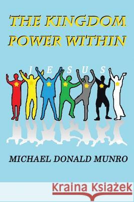 The Kingdom Power Within Michael Donald Munro   9781482808971