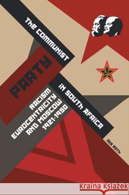 The Communist Party in South Africa: Racism, Eurocentricity and Moscow, 1921-1950 Mia Roth 9781482809657 Partridge Publishing