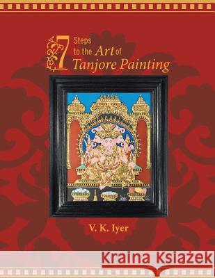 7 Steps to the Art of Tanjore Painting Viswanath K. Iyer 9781482811629