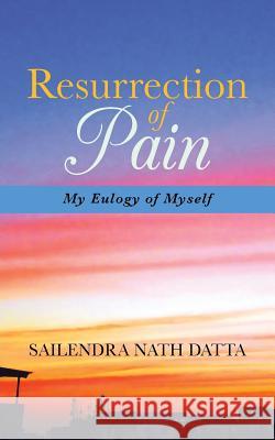 Resurrection of Pain: My Eulogy of Myself Datta, Sailendra Nath 9781482812046