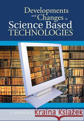 Developments and Changes in Science Based Technologies P. Mathur K. Mathur S. Mathur 9781482813999 Partridge Publishing (Authorsolutions)