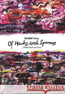 Of Hawks and Sparrows: Collected Stories and Poems Saha, Satabdi 9781482814101