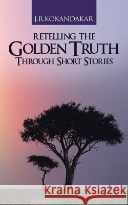Retelling the Golden Truth Through Short Stories J R Kokandakar   9781482814989 Partridge Publishing (Authorsolutions)