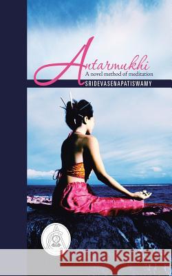 Antarmukhi: A Novel Method of Meditation Sridevasenapatiswamy 9781482816112 Partridge Publishing (Authorsolutions)