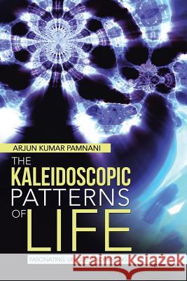 The Kaleidoscopic Patterns of Life: Fascinating. Unique. Enchanting Pamnani, Arjun Kumar 9781482817034 Partridge Publishing (Authorsolutions)
