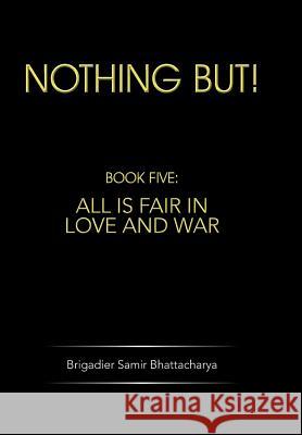 Nothing But!: Book Five: All Is Fair in Love and War Bhattacharya, Brigadier Samir 9781482817331