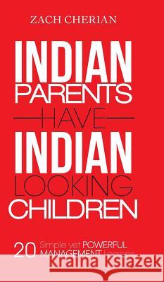 Indian Parents Have Indian-Looking Children: Twenty Simple Yet Powerful Management Lessons Cherian, Zach 9781482818123 Partridge Publishing (Authorsolutions)