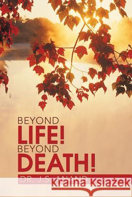 Beyond Life! Beyond Death! Jernail Singh Anand Dr J. S. Anand 9781482818505 Partridge Publishing (Authorsolutions)