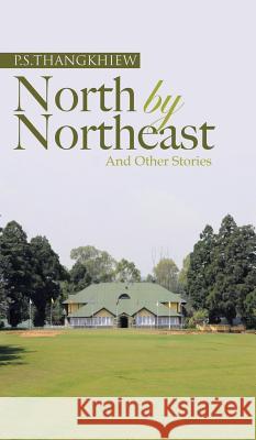 North by Northeast and Other Stories P S Thangkhiew   9781482820577 Partridge Publishing (Authorsolutions)