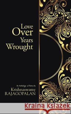 Love Over Years Wrought: (An Anthology of Poetry by Krishnaswamy Rajagopalan) Krishnaswamy, Rajagopalan 9781482820935