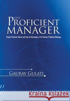The Proficient Manager: Simple Practical Advice and Tips for Becoming a 21st Century Proficient Manager Gaurav Gulati   9781482821499
