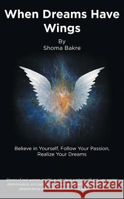 When Dreams Have Wings: Believe in Yourself, Follow Your Passion, Realize Your Dreams Shoma Bakre 9781482822632