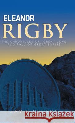 Eleanor Rigby: The Chronicles of Great Love and Fall of Great Empire Zamir Osorov   9781482823578 Authorsolutions (Partridge Singapore)