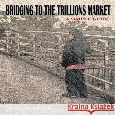 Bridging to the Trillions Market: A Simple Guide Mazlan Abang   9781482824445 Authorsolutions (Partridge Singapore)