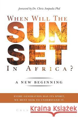 When Will the Sun Set in Africa?: A New Beginning: Every Generation has its Spirit, we must seek to understand it. Chun Chun Bulus 9781482824605