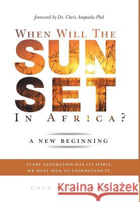 When Will the Sun Set in Africa?: A New Beginning: Every Generation has its Spirit, we must seek to understand it. Chun Chun Bulus 9781482824629