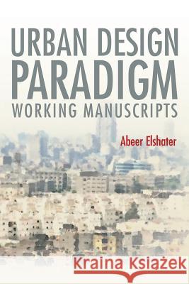 Urban Design Paradigm: Working Manuscripts Abeer Elshater 9781482824841