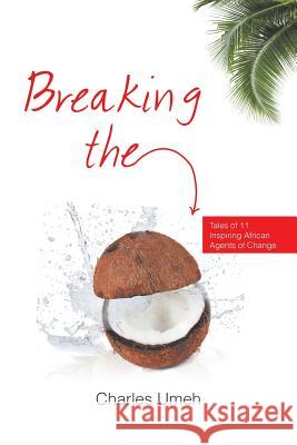 Breaking the Coconut: Tales of 11 Inspiring African Agents of Change Charles Umeh 9781482825923