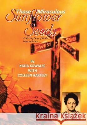 Those Miraculous Sunflower Seeds: A Riveting Story of Faith, Hope and Love Katja Kowalec 9781482825978 Partridge Publishing