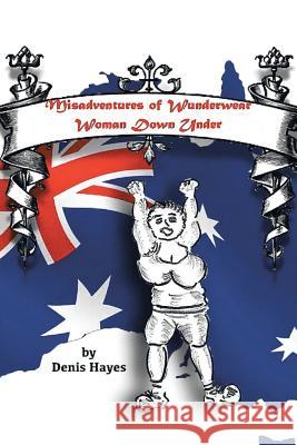 Misadventures of Wunderwear Woman Down Under Denis Hayes 9781482827637