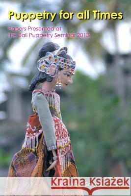 Puppetry for All Times: Papers Presented at the Bali Puppetry Seminar 2013 Yousof, Ghulam-Sarwar 9781482828108