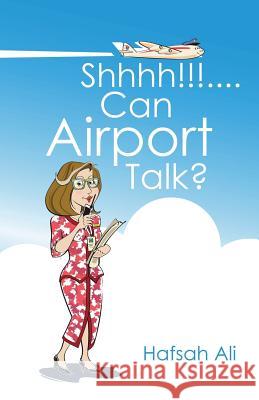 Shhhh!!!....Can Airport Talk? Hafsah Ali   9781482830743