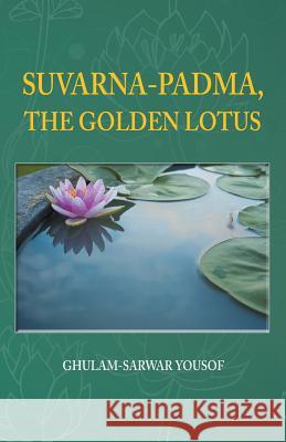 Suvarna-Padma, the Golden Lotus Ghulam-Sarwar Yousof 9781482832457