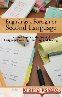 English as a Foreign or Second Language: Selected Topics in the Areas of Language Learning, Teaching, and Testing Mohammed S. Assiri 9781482832655