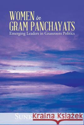 Women in Gram Panchayats: Emerging Leaders in Grassroots Politics Satyam, Sunkari 9781482834383