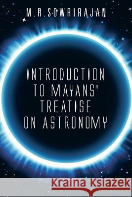 Introduction to Mayans' Treatise on Astronomy M R Sowrirajan   9781482834550 Partridge Publishing (Authorsolutions)