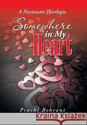 Somewhere in My Heart: A Passionate Florilegia Prachi Behrani 9781482834802