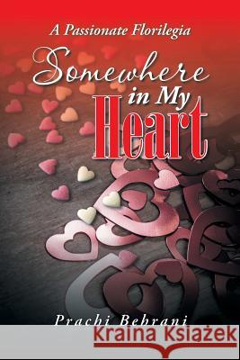 Somewhere in My Heart: A Passionate Florilegia Prachi Behrani 9781482834819