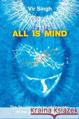 All Is Mind: The Skolimowskian Philosophy of the Participatory Mind Vir Singh   9781482835090 Partridge Publishing (Authorsolutions)