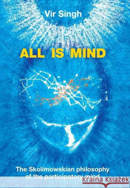 All Is Mind: The Skolimowskian Philosophy of the Participatory Mind Vir Singh   9781482835106 Partridge Publishing (Authorsolutions)