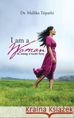 I Am a Woman: ( an Anthology of Heartfelt Poetry) Dr Mallika Tripathi   9781482835274