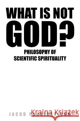 What Is Not God?: Philosophy of Scientific Spirituality Jacob, Pannirselvam 9781482839791 Partridge India