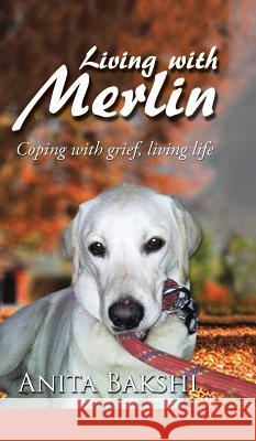 Living with Merlin: Coping with grief, living life Bakshi, Anita 9781482840186