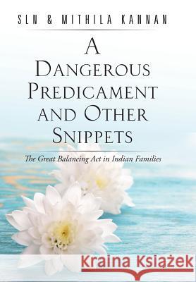 A Dangerous Predicament and Other Snippets: The Great Balancing Act in Indian Families Kannan, Sln &. Mithila 9781482840315