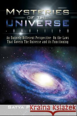 Mysteries of the Universe-Unveiled: An Entirely Different Perspective- On the Laws That Govern The Universe and its Functioning Verma, Satya Prakash 9781482840483