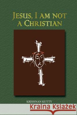 Jesus, I am not a Christian: (Lectures and Essays) Kutty, Krishnan 9781482841459