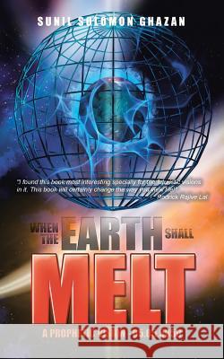 When the Earth Shall Melt: A Prophetic Vision - 05.05.5050 Sunil Solomon Ghazan 9781482842043 Partridge India